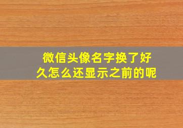 微信头像名字换了好久怎么还显示之前的呢