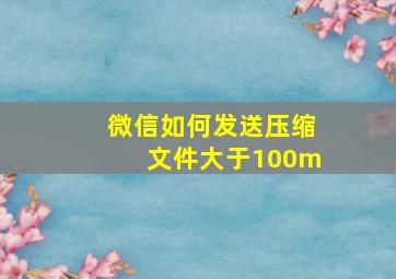 微信如何发送压缩文件大于100m