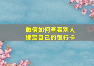 微信如何查看别人绑定自己的银行卡