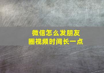 微信怎么发朋友圈视频时间长一点