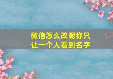 微信怎么改昵称只让一个人看到名字