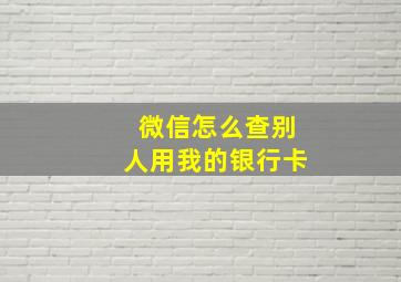 微信怎么查别人用我的银行卡