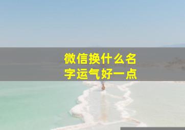 微信换什么名字运气好一点