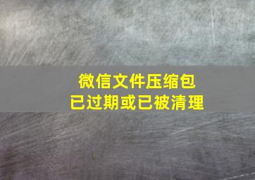 微信文件压缩包已过期或已被清理