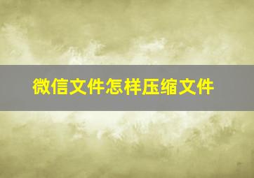 微信文件怎样压缩文件