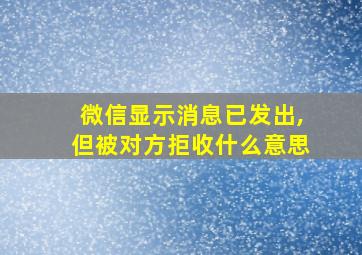 微信显示消息已发出,但被对方拒收什么意思