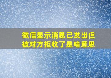 微信显示消息已发出但被对方拒收了是啥意思