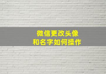 微信更改头像和名字如何操作