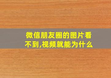 微信朋友圈的图片看不到,视频就能为什么