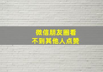 微信朋友圈看不到其他人点赞