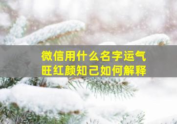 微信用什么名字运气旺红颜知己如何解释