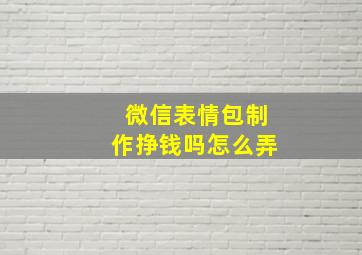 微信表情包制作挣钱吗怎么弄