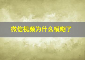 微信视频为什么模糊了