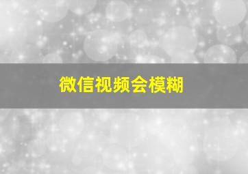 微信视频会模糊