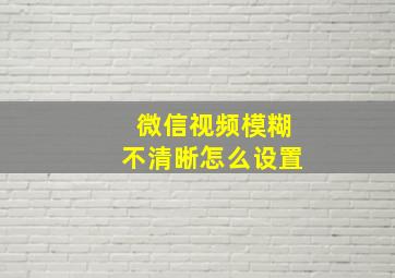 微信视频模糊不清晰怎么设置