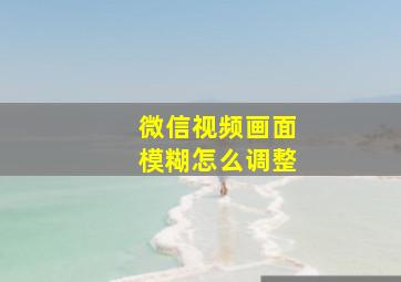 微信视频画面模糊怎么调整