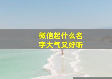 微信起什么名字大气又好听