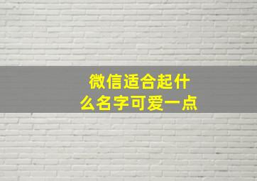 微信适合起什么名字可爱一点