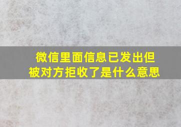 微信里面信息已发出但被对方拒收了是什么意思