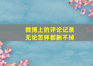 微博上的评论记录无论怎样都删不掉