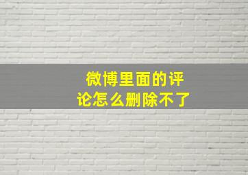 微博里面的评论怎么删除不了