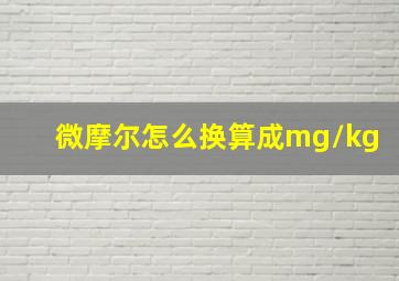 微摩尔怎么换算成mg/kg