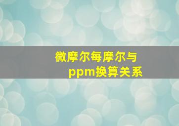 微摩尔每摩尔与ppm换算关系