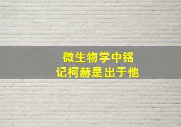 微生物学中铭记柯赫是出于他