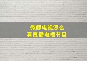 微鲸电视怎么看直播电视节目