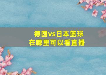 德国vs日本篮球在哪里可以看直播