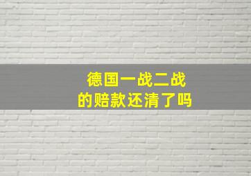 德国一战二战的赔款还清了吗