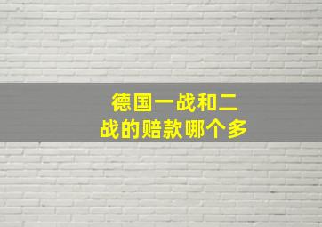 德国一战和二战的赔款哪个多