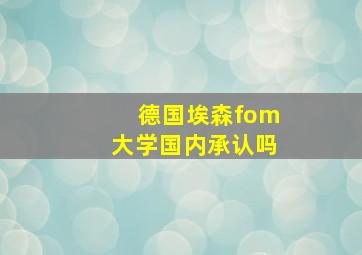 德国埃森fom大学国内承认吗