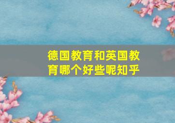 德国教育和英国教育哪个好些呢知乎