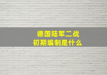 德国陆军二战初期编制是什么