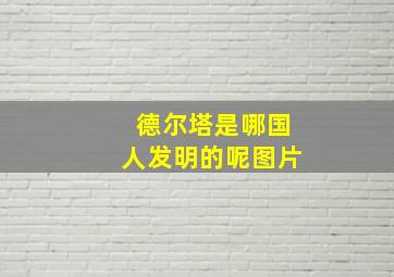 德尔塔是哪国人发明的呢图片