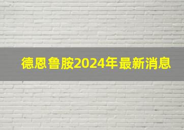 德恩鲁胺2024年最新消息