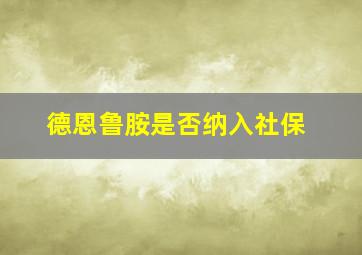 德恩鲁胺是否纳入社保