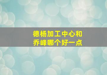 德杨加工中心和乔峰哪个好一点