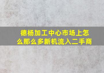 德杨加工中心市场上怎么那么多新机流入二手商