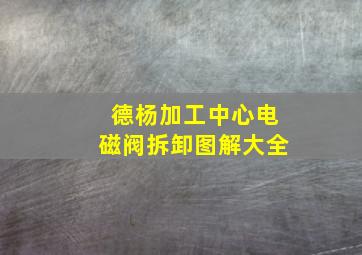 德杨加工中心电磁阀拆卸图解大全