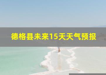 德格县未来15天天气预报