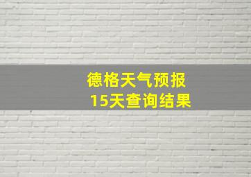 德格天气预报15天查询结果