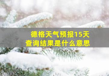 德格天气预报15天查询结果是什么意思