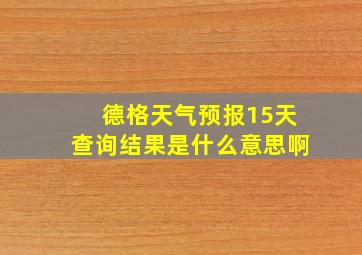 德格天气预报15天查询结果是什么意思啊