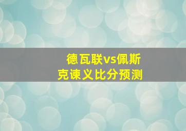 德瓦联vs佩斯克谏义比分预测