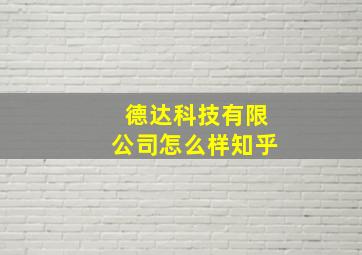 德达科技有限公司怎么样知乎