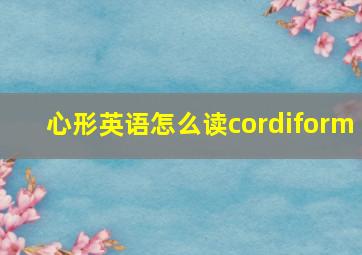 心形英语怎么读cordiform