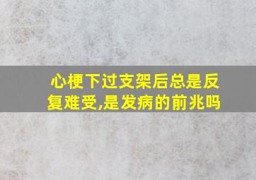 心梗下过支架后总是反复难受,是发病的前兆吗