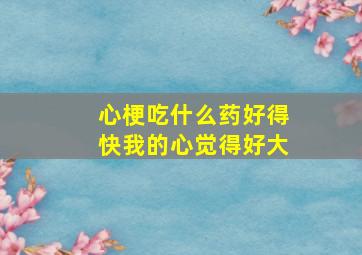 心梗吃什么药好得快我的心觉得好大